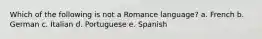 Which of the following is not a Romance language? a. French b. German c. Italian d. Portuguese e. Spanish