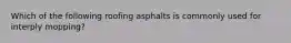 Which of the following roofing asphalts is commonly used for interply mopping?