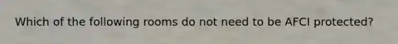 Which of the following rooms do not need to be AFCI protected?