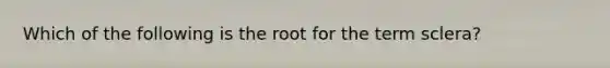Which of the following is the root for the term sclera?