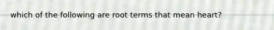 which of the following are root terms that mean heart?