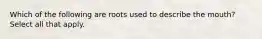 Which of the following are roots used to describe the mouth? Select all that apply.