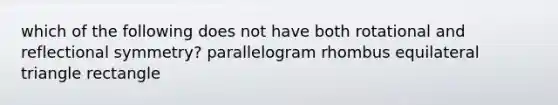 which of the following does not have both rotational and reflectional symmetry? parallelogram rhombus equilateral triangle rectangle