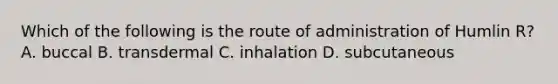 Which of the following is the route of administration of Humlin R? A. buccal B. transdermal C. inhalation D. subcutaneous