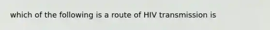 which of the following is a route of HIV transmission is