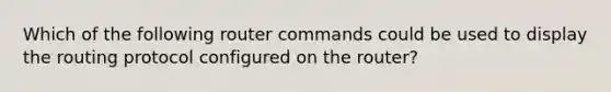 Which of the following router commands could be used to display the routing protocol configured on the router?