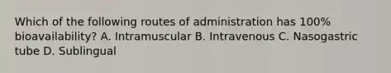 Which of the following routes of administration has 100% bioavailability? A. Intramuscular B. Intravenous C. Nasogastric tube D. Sublingual