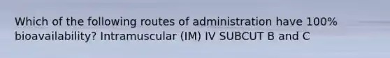 Which of the following routes of administration have 100% bioavailability? Intramuscular (IM) IV SUBCUT B and C