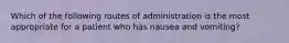 Which of the following routes of administration is the most appropriate for a patient who has nausea and vomiting?