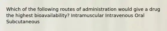 Which of the following routes of administration would give a drug the highest bioavailability? Intramuscular Intravenous Oral Subcutaneous