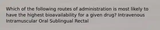 Which of the following routes of administration is most likely to have the highest bioavailability for a given drug? Intravenous Intramuscular Oral Sublingual Rectal