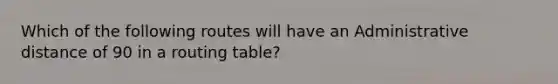 Which of the following routes will have an Administrative distance of 90 in a routing table?