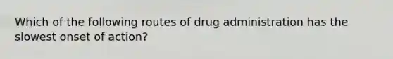 Which of the following routes of drug administration has the slowest onset of action?