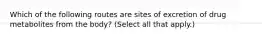 Which of the following routes are sites of excretion of drug metabolites from the body? (Select all that apply.)