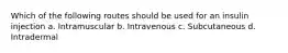 Which of the following routes should be used for an insulin injection a. Intramuscular b. Intravenous c. Subcutaneous d. Intradermal