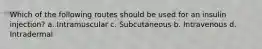 Which of the following routes should be used for an insulin injection? a. Intramuscular c. Subcutaneous b. Intravenous d. Intradermal