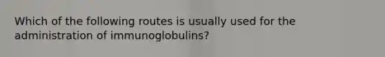 Which of the following routes is usually used for the administration of immunoglobulins?