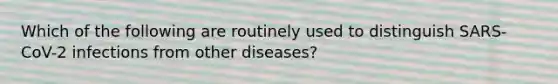 Which of the following are routinely used to distinguish SARS-CoV-2 infections from other diseases?