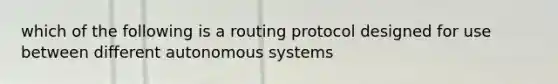 which of the following is a routing protocol designed for use between different autonomous systems