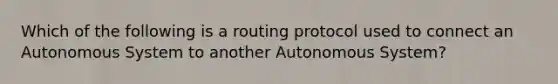 Which of the following is a routing protocol used to connect an Autonomous System to another Autonomous System?