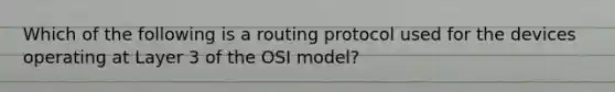 Which of the following is a routing protocol used for the devices operating at Layer 3 of the OSI model?