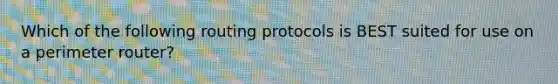 Which of the following routing protocols is BEST suited for use on a perimeter router?