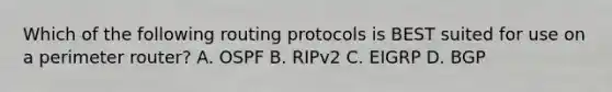 Which of the following routing protocols is BEST suited for use on a perimeter router? A. OSPF B. RIPv2 C. EIGRP D. BGP