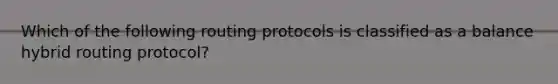 Which of the following routing protocols is classified as a balance hybrid routing protocol?