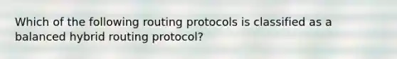 Which of the following routing protocols is classified as a balanced hybrid routing protocol?