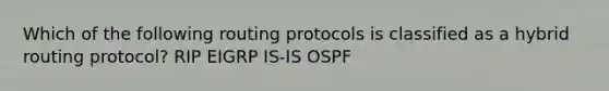 Which of the following routing protocols is classified as a hybrid routing protocol? RIP EIGRP IS-IS OSPF