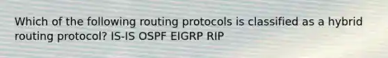 Which of the following routing protocols is classified as a hybrid routing protocol? IS-IS OSPF EIGRP RIP