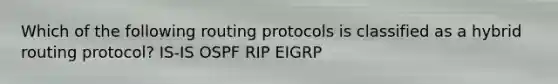 Which of the following routing protocols is classified as a hybrid routing protocol? IS-IS OSPF RIP EIGRP