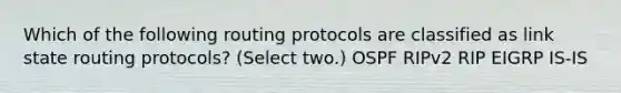 Which of the following routing protocols are classified as link state routing protocols? (Select two.) OSPF RIPv2 RIP EIGRP IS-IS