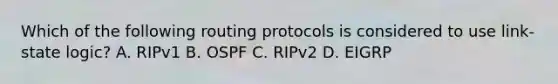 Which of the following routing protocols is considered to use link-state logic? A. RIPv1 B. OSPF C. RIPv2 D. EIGRP