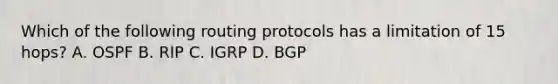 Which of the following routing protocols has a limitation of 15 hops? A. OSPF B. RIP C. IGRP D. BGP