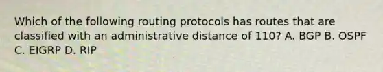 Which of the following routing protocols has routes that are classified with an administrative distance of 110? A. BGP B. OSPF C. EIGRP D. RIP