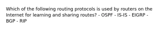 Which of the following routing protocols is used by routers on the Internet for learning and sharing routes? - OSPF - IS-IS - EIGRP - BGP - RIP