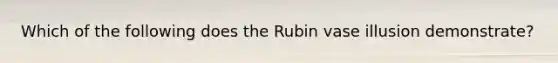 Which of the following does the Rubin vase illusion demonstrate?