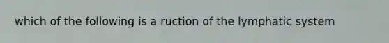 which of the following is a ruction of the lymphatic system