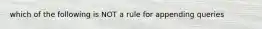 which of the following is NOT a rule for appending queries