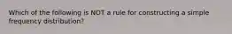 Which of the following is NOT a rule for constructing a simple frequency distribution?