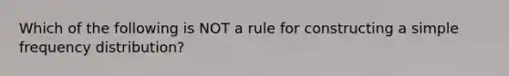 Which of the following is NOT a rule for constructing a simple frequency distribution?