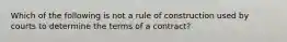 Which of the following is not a rule of construction used by courts to determine the terms of a contract?