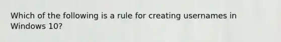 Which of the following is a rule for creating usernames in Windows 10?