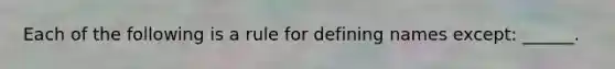 Each of the following is a rule for defining names except: ______.