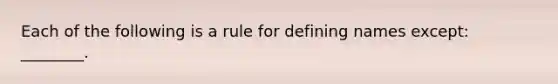 Each of the following is a rule for defining names except: ________.