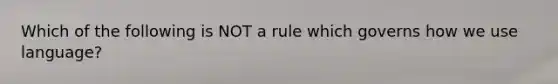 Which of the following is NOT a rule which governs how we use language?