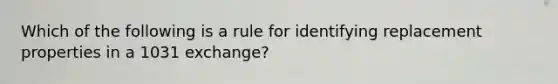 Which of the following is a rule for identifying replacement properties in a 1031 exchange?