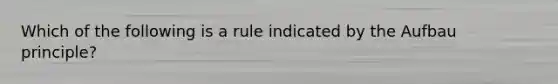 Which of the following is a rule indicated by the Aufbau principle?