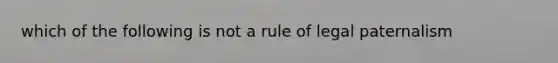 which of the following is not a rule of legal paternalism